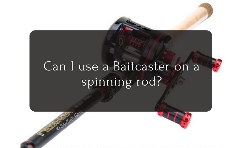 Can I use a Baitcaster on a spinning rod
