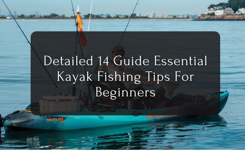 Detailed 14 Guide Essential Kayak Fishing Tips For Beginners