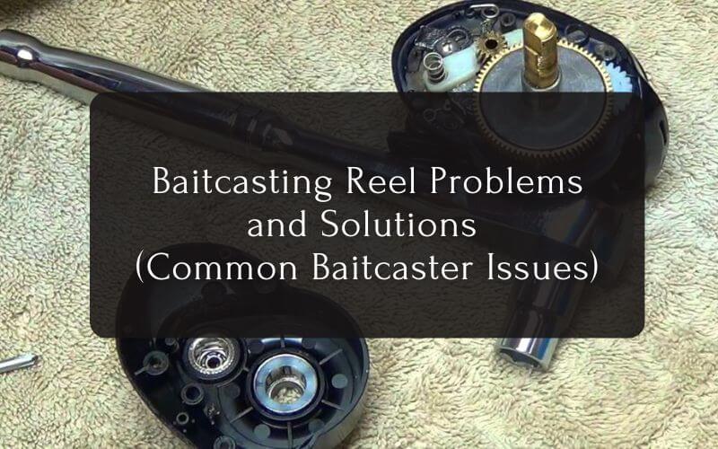 Baitcasting Reel Problems and Solutions